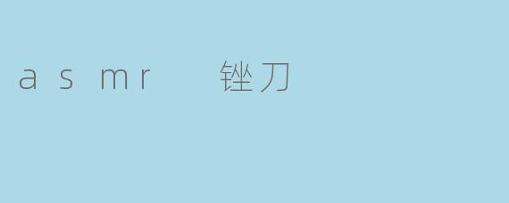 "锉刀ASMR:金属摩擦的治愈魔力与颅内高潮的独特体验"